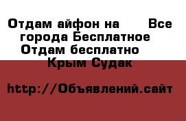 Отдам айфон на 32 - Все города Бесплатное » Отдам бесплатно   . Крым,Судак